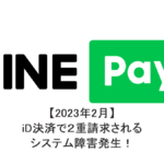 【2023年2月】LINE PayのiD決済で２重請求されてしまった！