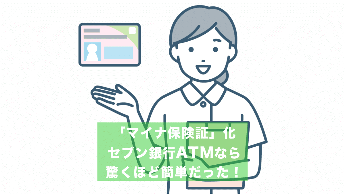 「マイナ保険証」化、セブン銀行ATMなら驚くほど簡単だった！